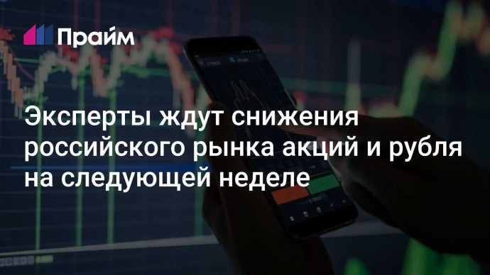 Эксперты ждут снижения российского рынка акций и рубля на следующей неделе