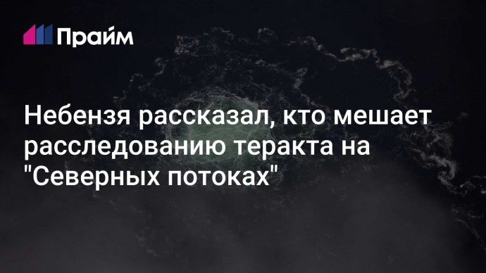 Небензя рассказал, кто мешает расследованию теракта на "Северных потоках"