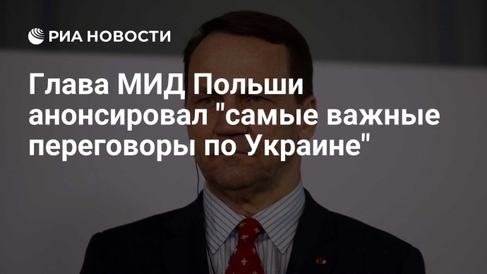 Глава МИД Польши анонсировал "самые важные переговоры по Украине"