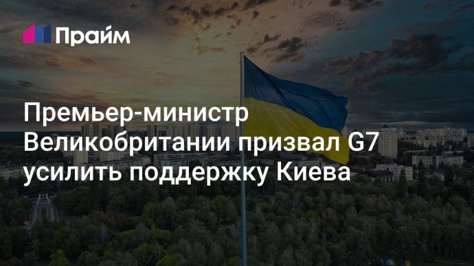 Премьер-министр Великобритании призвал G7 усилить поддержку Киева