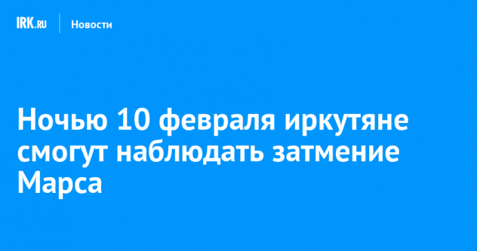 Ночью 10 февраля иркутяне смогут наблюдать затмение Марса