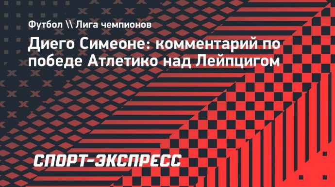 Симеоне: «Атлетико» контролировал 80 процентов игры с «Лейпцигом»