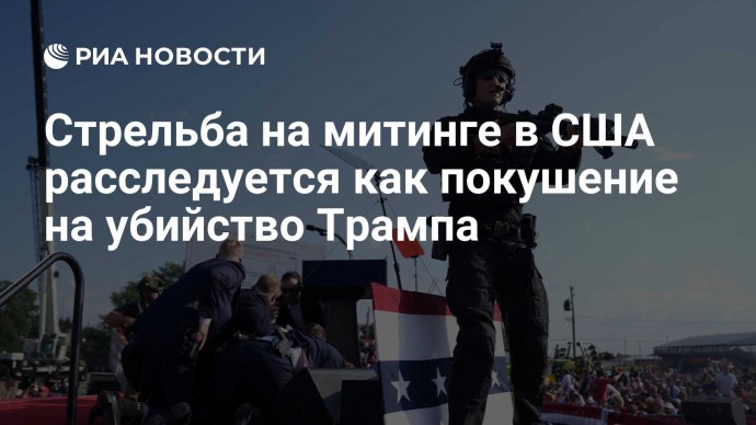 Стрельба на митинге в США расследуется как покушение на убийство Трампа