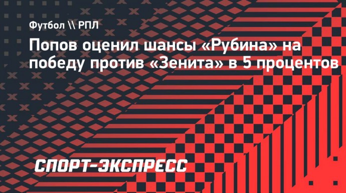 Попов: «В рамках одного матча у «Рубина» есть шанс обыграть «Зенит»