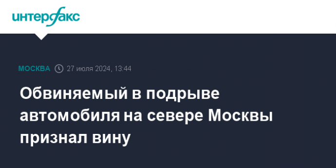 Обвиняемый в подрыве автомобиля на севере Москвы признал вину