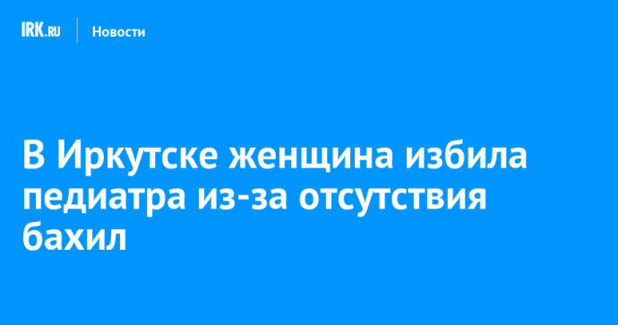 В Иркутске женщина избила педиатра из-за отсутствия бахил