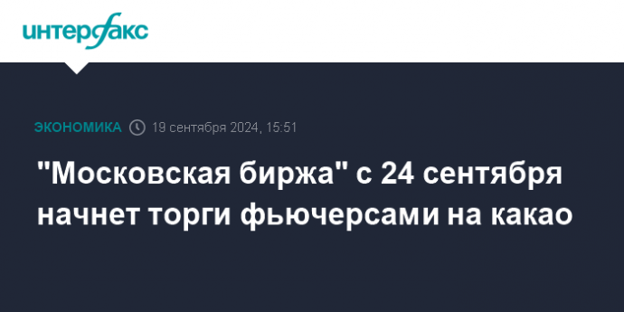 "Московская биржа" с 24 сентября начнет торги фьючерсами на какао