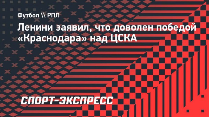 Ленини заявил, что доволен победой «Краснодара» над ЦСКА