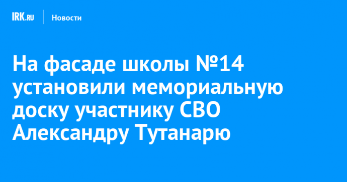 На фасаде школы №14 установили мемориальную доску участнику СВО Александру Тутанарю