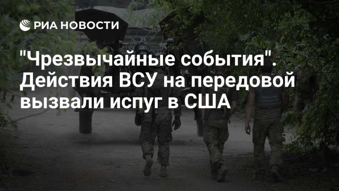 "Чрезвычайные события". Действия ВСУ на передовой вызвали испуг в США