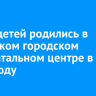 6 599 детей родились в Иркутском городском перинатальном центре в 2024 году