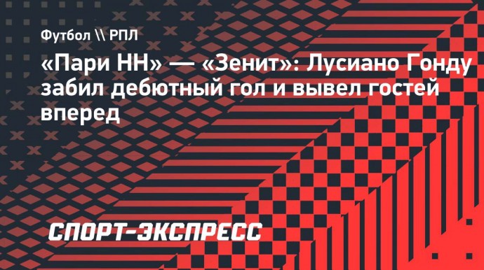 «Пари НН» — «Зенит»: Лусиано Гонду забил дебютный гол и вывел гостей вперед