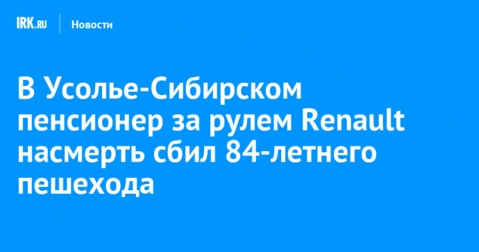 В Усолье-Сибирском пенсионер за рулем Renault насмерть сбил 84-летнего пешехода