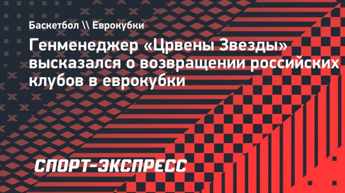 Генменеджер «Црвены Звезды» высказался о возвращении российских клубов в еврокубки