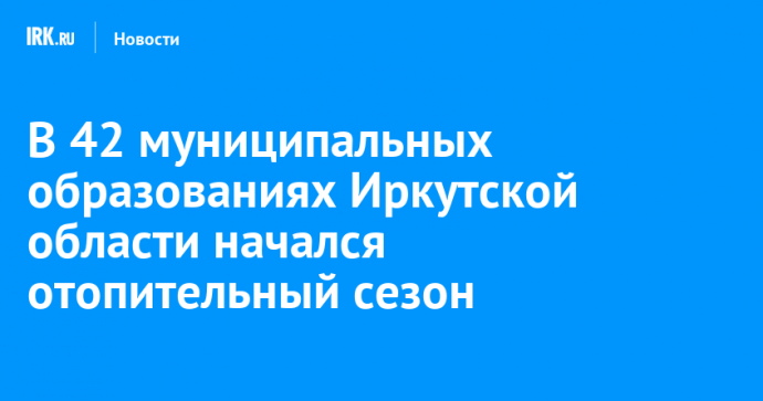 В 42 муниципальных образованиях Иркутской области начался отопительный сезон