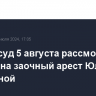 Мосгорсуд 5 августа рассмотрит жалобу на заочный арест Юлии Навальной