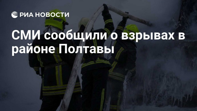 СМИ сообщили о взрывах в районе Полтавы