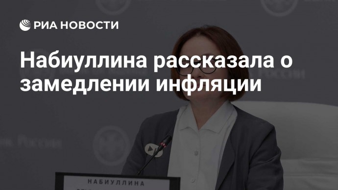 Набиуллина рассказала о замедлении инфляции