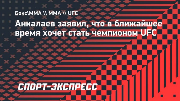 Анкалаев заявил, что в ближайшее время хочет стать чемпионом UFC