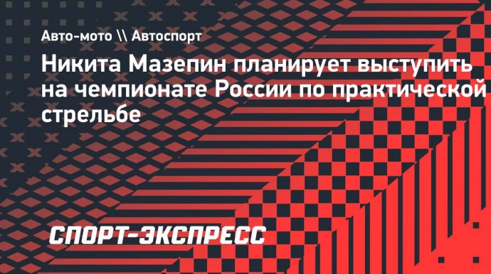 Никита Мазепин планирует выступить на чемпионате России по практической стрельбе