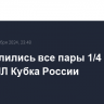 Определились все пары 1/4 финала Пути РПЛ Кубка России