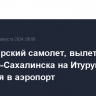 Пассажирский самолет, вылетевший из Южно-Сахалинска на Итуруп, вернулся в аэропорт