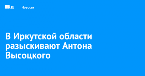 В Иркутской области разыскивают Антона Высоцкого