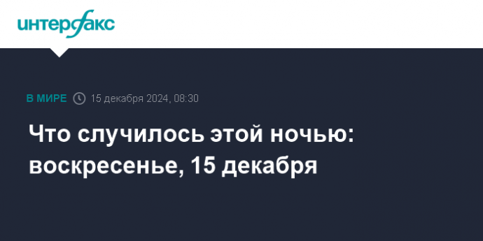 Что случилось этой ночью: воскресенье, 15 декабря