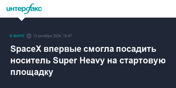 SpaceX впервые смогла посадить носитель Super Heavy на стартовую площадку