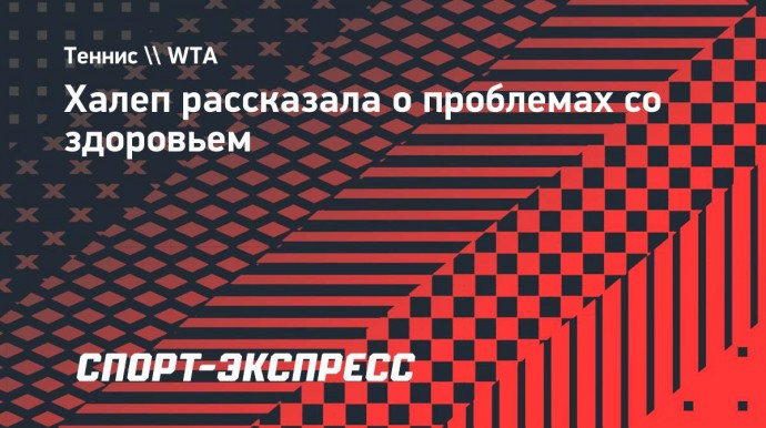 Халеп — о проблемах со здоровьем: «Такой травмы у меня раньше не было»