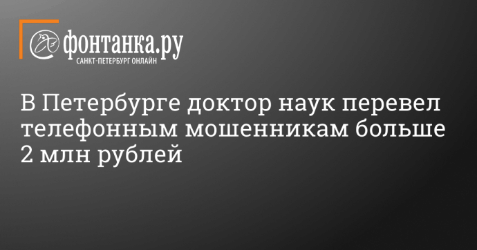 В Петербурге доктор наук перевел телефонным мошенникам больше 2 млн рублей