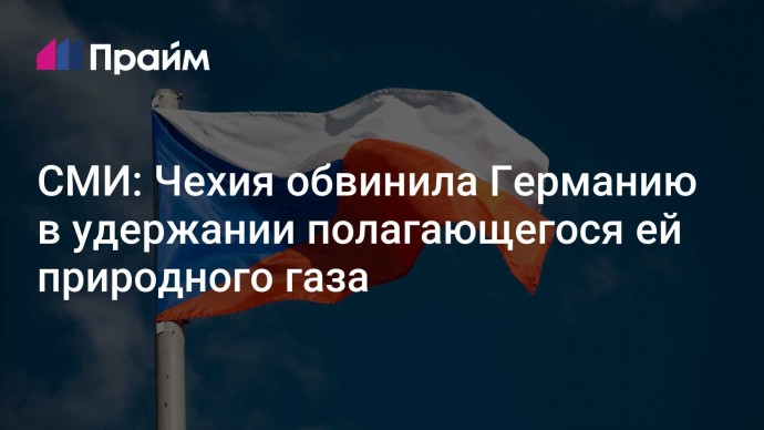 СМИ: Чехия обвинила Германию в удержании полагающегося ей природного газа