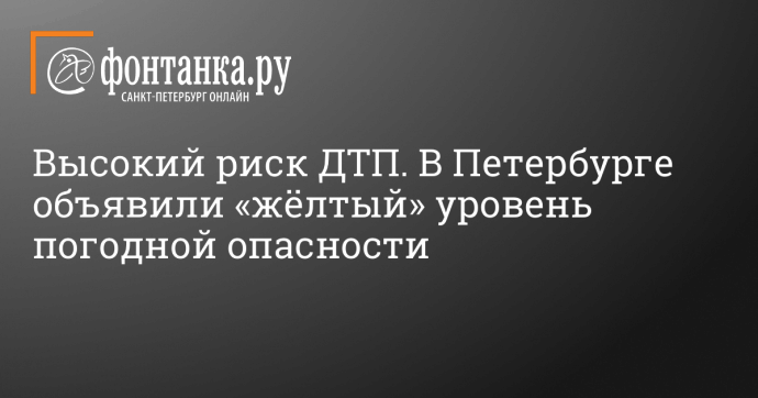 Высокий риск ДТП. В Петербурге объявили «жёлтый» уровень погодной опасности