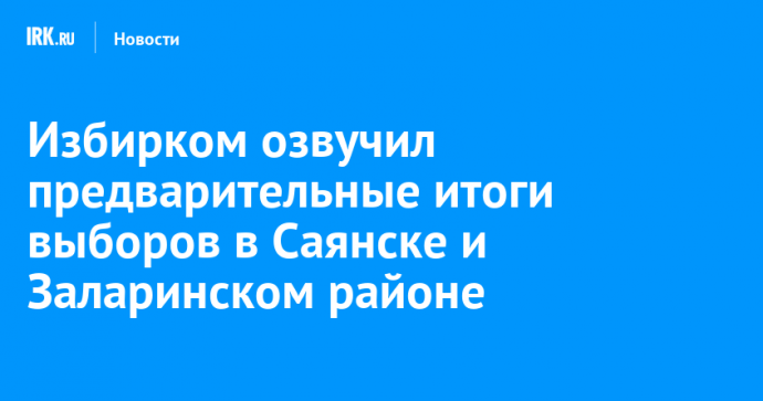 Избирком озвучил предварительные итоги выборов в Саянске и Заларинском районе