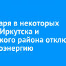 15 января в некоторых домах Иркутска и Иркутского района отключат электроэнергию