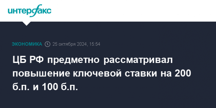 ЦБ РФ предметно рассматривал повышение ключевой ставки на 200 б.п. и 100 б.п.