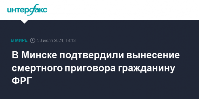 В Минске подтвердили вынесение смертного приговора гражданину ФРГ