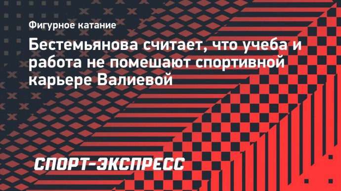 Бестемьянова считает, что учеба и работа не помешают спортивной карьере Валиевой