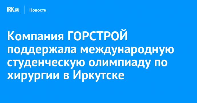 Компания ГОРСТРОЙ поддержала международную студенческую олимпиаду по хирургии в Иркутске