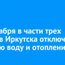 19 декабря в части трех округов Иркутска отключат горячую воду и отопление