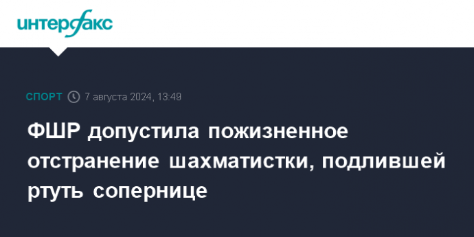 ФШР допустила пожизненное отстранение шахматистки, подлившей ртуть сопернице