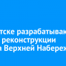 В Иркутске разрабатывают проект реконструкции участка Верхней Набережной