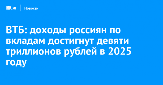 ВТБ: доходы россиян по вкладам достигнут девяти триллионов рублей в 2025 году