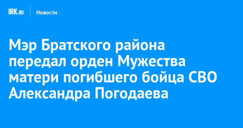 Мэр Братского района передал орден Мужества матери погибшего бойца СВО Александра Погодаева