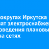 В трех округах Иркутска отключат электроснабжение для проведения плановых работ на сетях