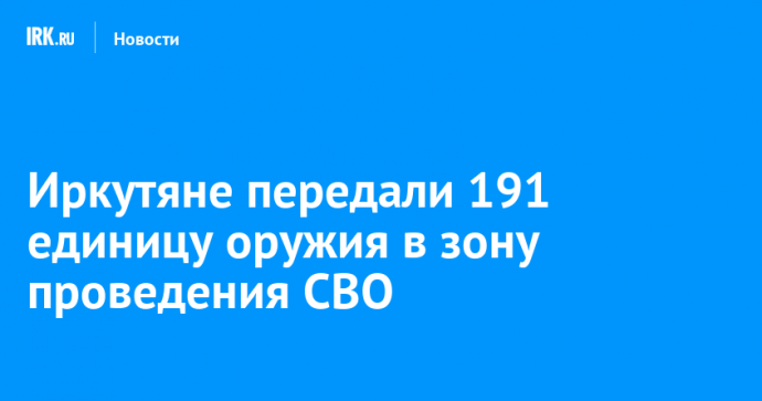 Иркутяне передали 191 единицу оружия в зону проведения СВО