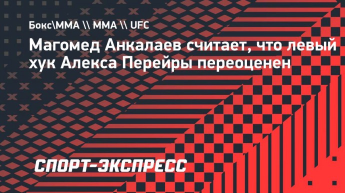 Анкалаев: «Бой с Перейрой не продлится долго. Его левый хук переоценен»