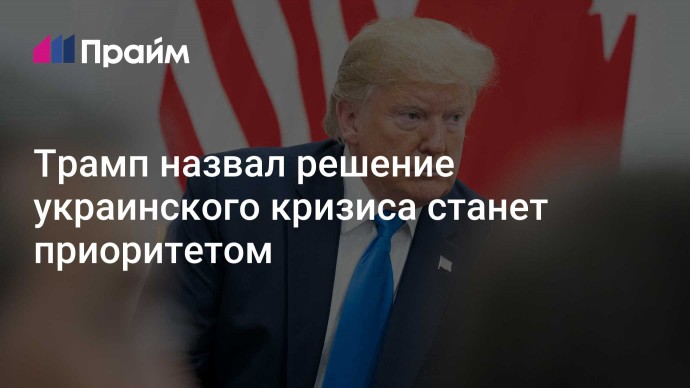 Трамп назвал решение украинского кризиса станет приоритетом