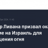 Премьер Ливана призвал оказать давление на Израиль для прекращения огня