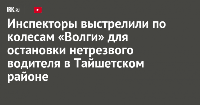 Инспекторы выстрелили по колесам «Волги» для остановки нетрезвого водителя в Тайшетском районе